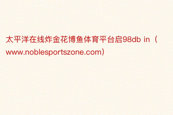 太平洋在线炸金花博鱼体育平台启98db in（www.noblesportszone.com）