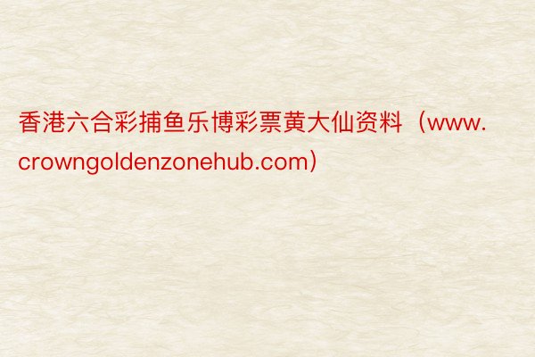 香港六合彩捕鱼乐博彩票黄大仙资料（www.crowngoldenzonehub.com）