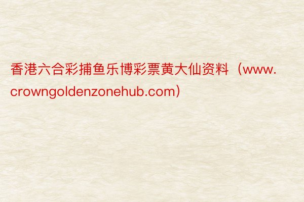 香港六合彩捕鱼乐博彩票黄大仙资料（www.crowngoldenzonehub.com）