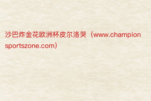 沙巴炸金花欧洲杯皮尔洛哭（www.championsportszone.com）