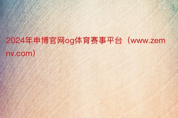 2024年申博官网og体育赛事平台（www.zemnv.com）