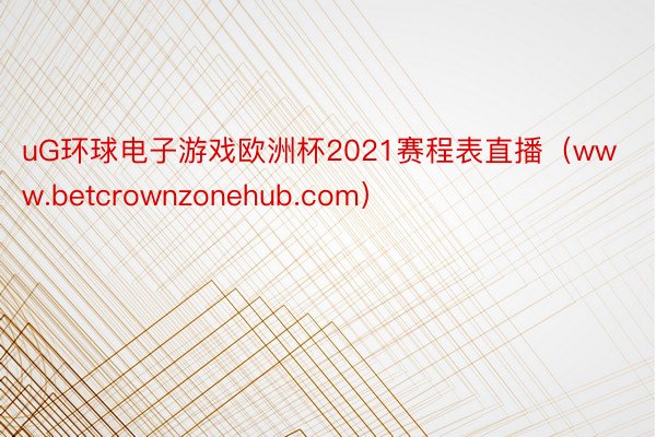 uG环球电子游戏欧洲杯2021赛程表直播（www.betcrownzonehub.com）