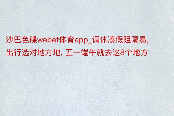 沙巴色碟webet体育app_调休凑假阻隔易, 出行选对地方地, 五一端午就去这8个地方