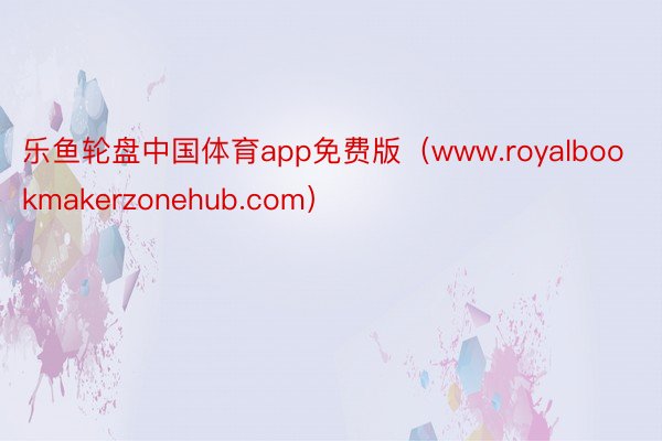 乐鱼轮盘中国体育app免费版（www.royalbookmakerzonehub.com）