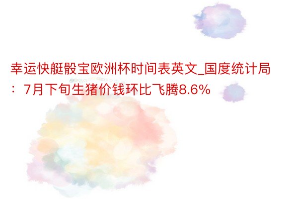 幸运快艇骰宝欧洲杯时间表英文_国度统计局：7月下旬生猪价钱环比飞腾8.6%