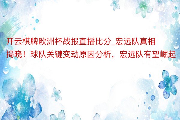 开云棋牌欧洲杯战报直播比分_宏远队真相揭晓！球队关键变动原因分析，宏远队有望崛起