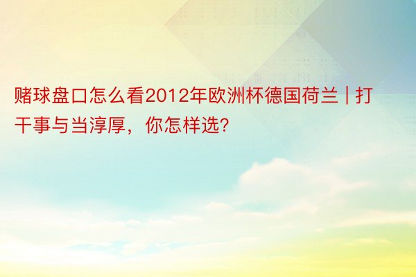 赌球盘口怎么看2012年欧洲杯德国荷兰 | 打干事与当淳厚，你怎样选？