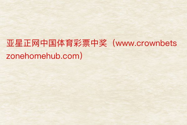 亚星正网中国体育彩票中奖（www.crownbetszonehomehub.com）