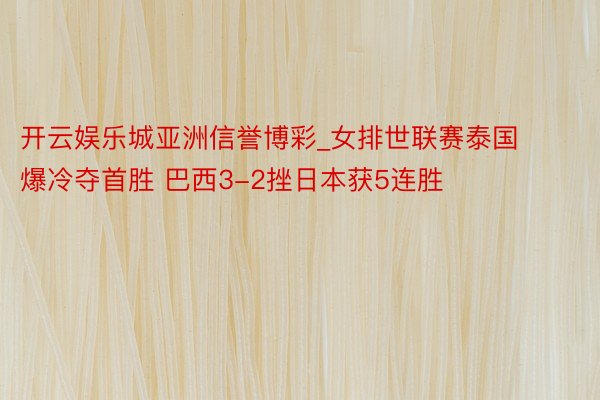 开云娱乐城亚洲信誉博彩_女排世联赛泰国爆冷夺首胜 巴西3-2挫日本获5连胜