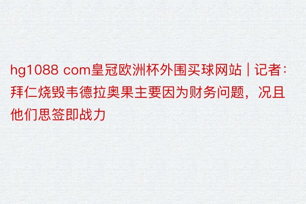 hg1088 com皇冠欧洲杯外围买球网站 | 记者：拜仁烧毁韦德拉奥果主要因为财务问题，况且他们思签即战力