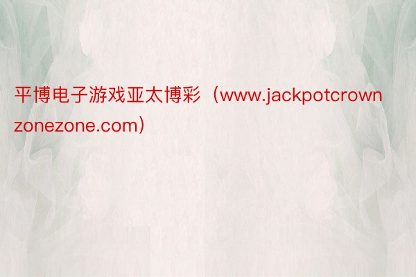 平博电子游戏亚太博彩（www.jackpotcrownzonezone.com）