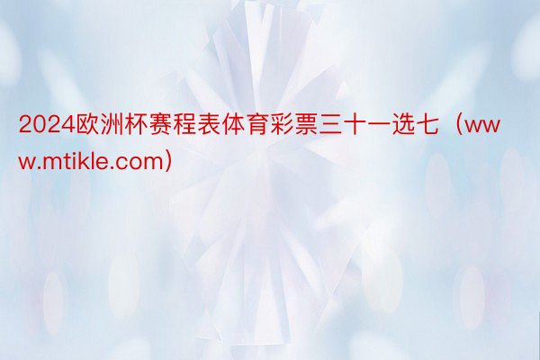 2024欧洲杯赛程表体育彩票三十一选七（www.mtikle.com）