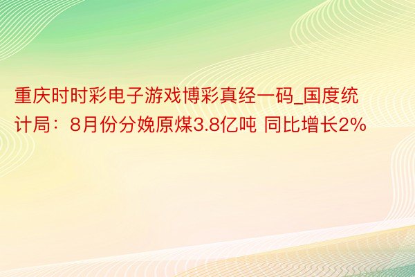 重庆时时彩电子游戏博彩真经一码_国度统计局：8月份分娩原煤3.8亿吨 同比增长2%