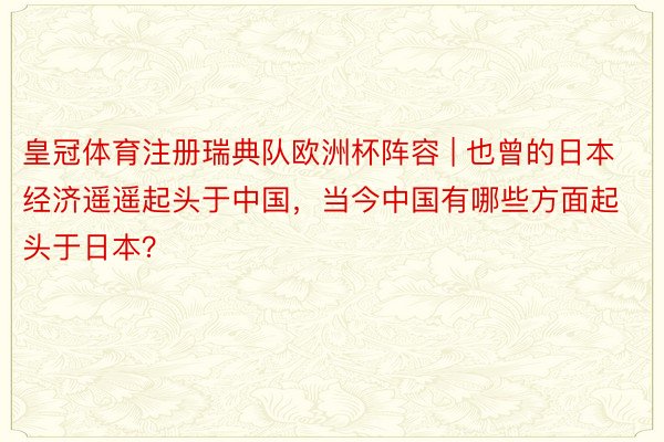 皇冠体育注册瑞典队欧洲杯阵容 | 也曾的日本经济遥遥起头于中国，当今中国有哪些方面起头于日本？