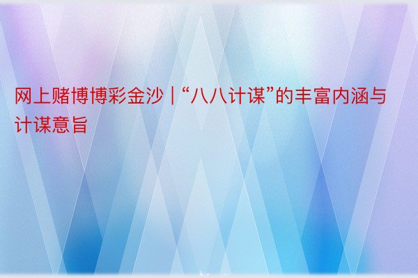 网上赌博博彩金沙 | “八八计谋”的丰富内涵与计谋意旨