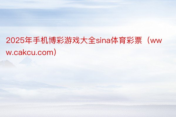 2025年手机博彩游戏大全sina体育彩票（www.cakcu.com）