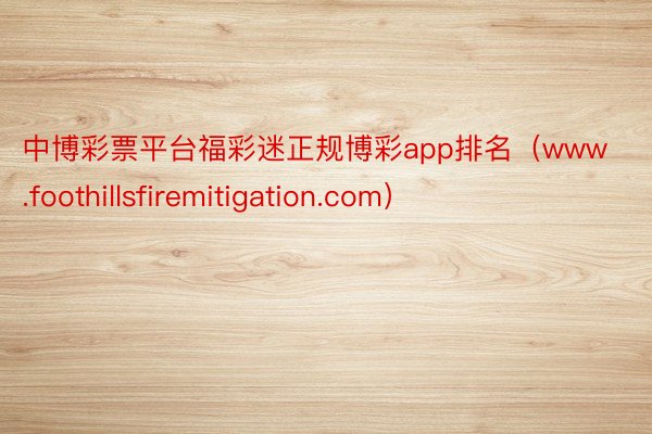 中博彩票平台福彩迷正规博彩app排名（www.foothillsfiremitigation.com）