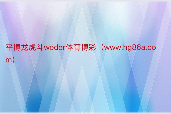 平博龙虎斗weder体育博彩（www.hg86a.com）